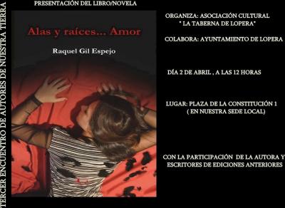 El próximo día 2 de abril a partir de las 12 de la mañana la sede de la Asociación Cultural "La Taberna de Lopera" (Plaza de la Constitución, 1) acoge la presentación del libro/novela Alas y raíces Amor de la escritora Raquel Gil Espejo.